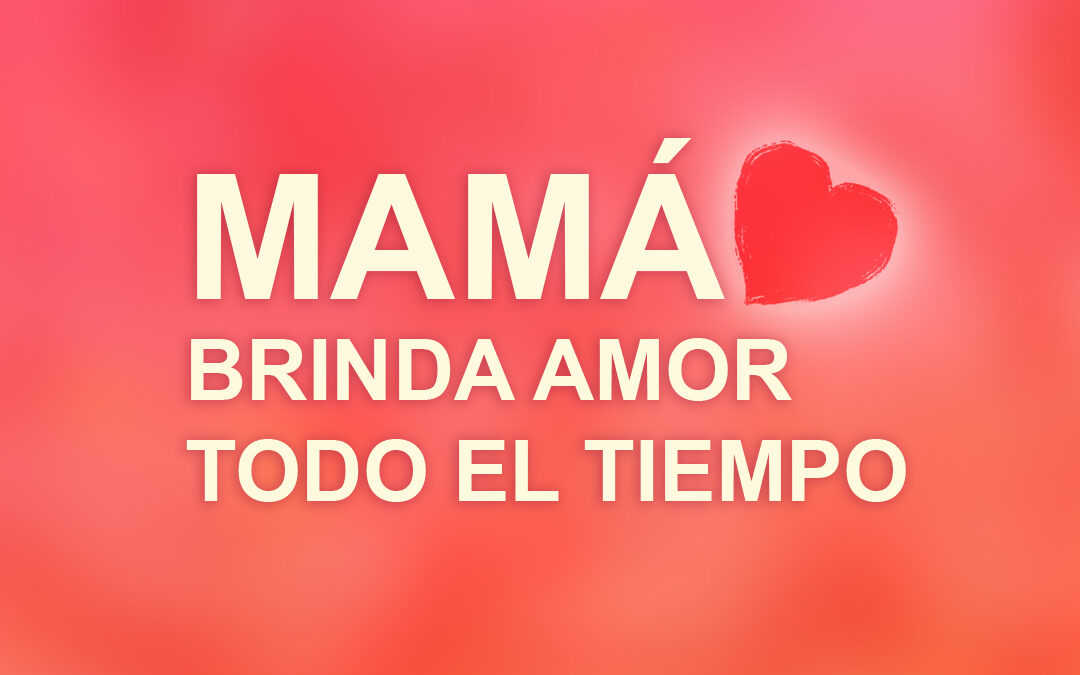 Mamá brinda amor todo el tiempo